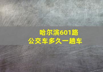 哈尔滨601路公交车多久一趟车