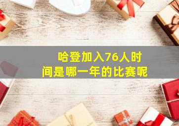 哈登加入76人时间是哪一年的比赛呢