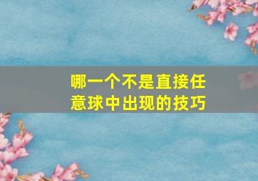 哪一个不是直接任意球中出现的技巧