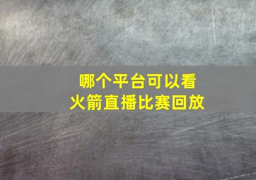 哪个平台可以看火箭直播比赛回放