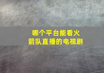 哪个平台能看火箭队直播的电视剧