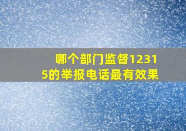 哪个部门监督12315的举报电话最有效果