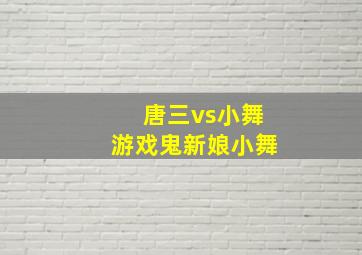 唐三vs小舞游戏鬼新娘小舞