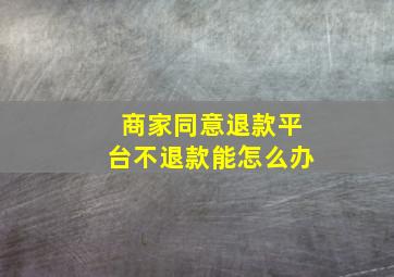 商家同意退款平台不退款能怎么办