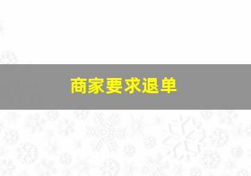 商家要求退单