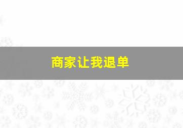 商家让我退单