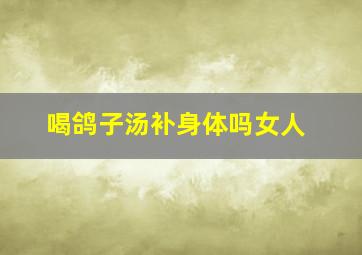 喝鸽子汤补身体吗女人