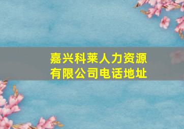 嘉兴科莱人力资源有限公司电话地址