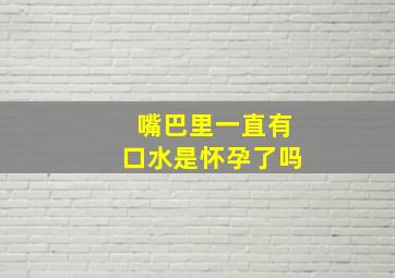 嘴巴里一直有口水是怀孕了吗