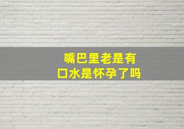 嘴巴里老是有口水是怀孕了吗