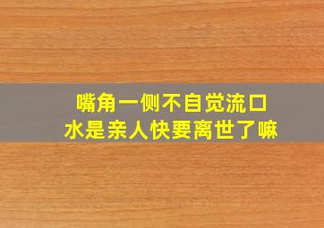 嘴角一侧不自觉流口水是亲人快要离世了嘛