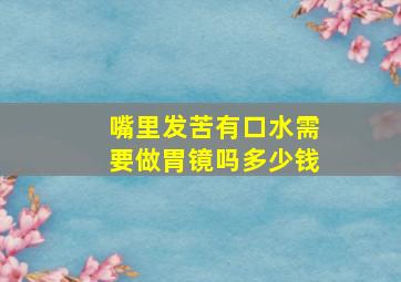 嘴里发苦有口水需要做胃镜吗多少钱