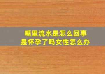 嘴里流水是怎么回事是怀孕了吗女性怎么办