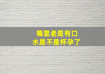 嘴里老是有口水是不是怀孕了