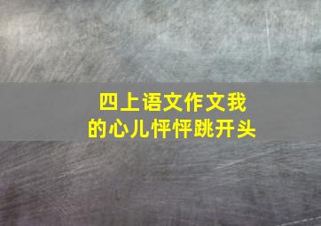 四上语文作文我的心儿怦怦跳开头