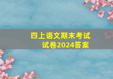 四上语文期末考试试卷2024答案