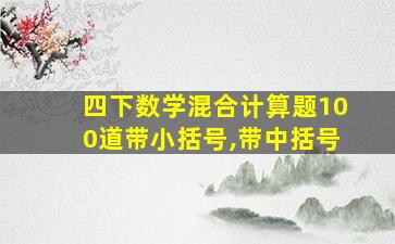 四下数学混合计算题100道带小括号,带中括号