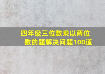 四年级三位数乘以两位数的题解决问题100道