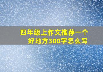 四年级上作文推荐一个好地方300字怎么写