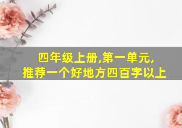 四年级上册,第一单元,推荐一个好地方四百字以上