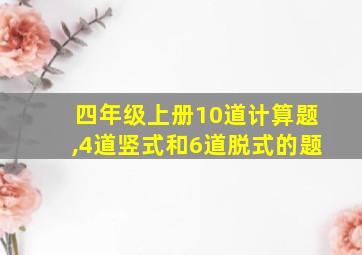 四年级上册10道计算题,4道竖式和6道脱式的题