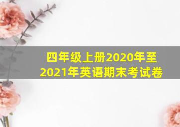 四年级上册2020年至2021年英语期末考试卷