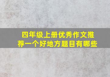 四年级上册优秀作文推荐一个好地方题目有哪些