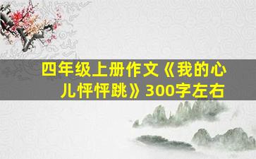 四年级上册作文《我的心儿怦怦跳》300字左右