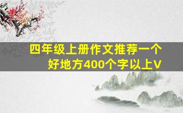 四年级上册作文推荐一个好地方400个字以上V