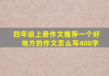 四年级上册作文推荐一个好地方的作文怎么写400字