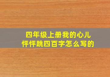 四年级上册我的心儿怦怦跳四百字怎么写的