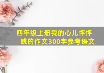 四年级上册我的心儿怦怦跳的作文300字参考语文