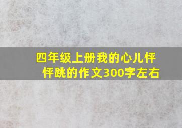 四年级上册我的心儿怦怦跳的作文300字左右