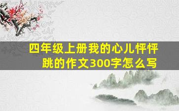 四年级上册我的心儿怦怦跳的作文300字怎么写