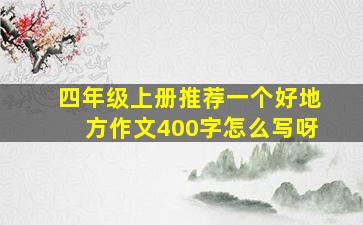 四年级上册推荐一个好地方作文400字怎么写呀