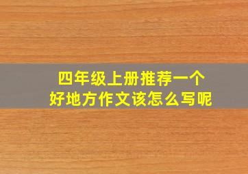 四年级上册推荐一个好地方作文该怎么写呢