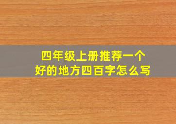 四年级上册推荐一个好的地方四百字怎么写