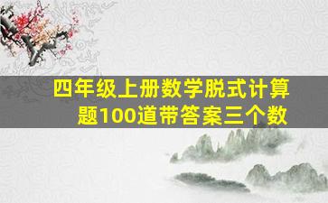 四年级上册数学脱式计算题100道带答案三个数