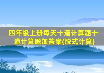 四年级上册每天十道计算题十道计算题加答案(脱式计算)