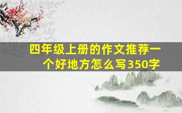 四年级上册的作文推荐一个好地方怎么写350字