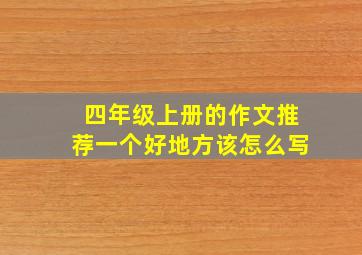 四年级上册的作文推荐一个好地方该怎么写