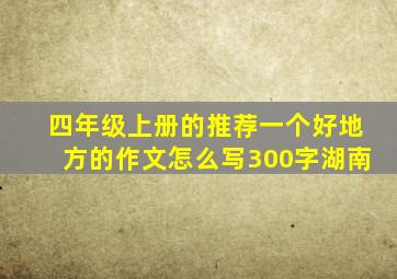 四年级上册的推荐一个好地方的作文怎么写300字湖南