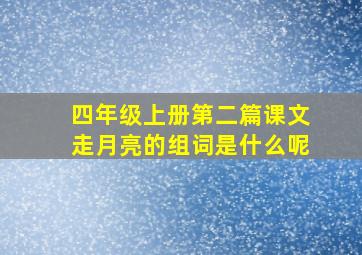 四年级上册第二篇课文走月亮的组词是什么呢