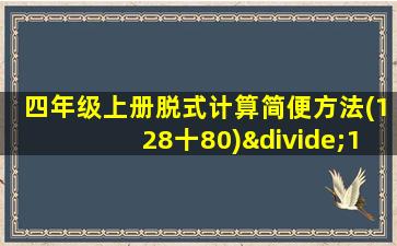 四年级上册脱式计算简便方法(128十80)÷16