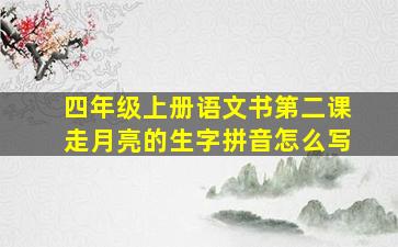 四年级上册语文书第二课走月亮的生字拼音怎么写