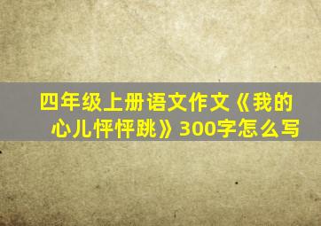 四年级上册语文作文《我的心儿怦怦跳》300字怎么写