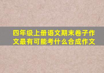 四年级上册语文期末卷子作文最有可能考什么合成作文