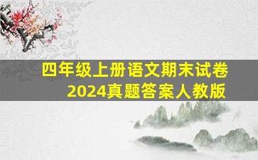 四年级上册语文期末试卷2024真题答案人教版