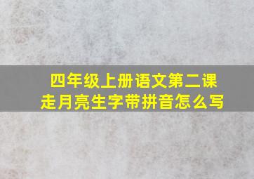 四年级上册语文第二课走月亮生字带拼音怎么写