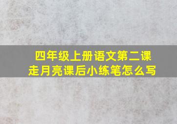 四年级上册语文第二课走月亮课后小练笔怎么写